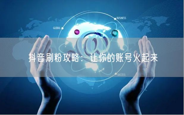 抖音刷粉攻略：让你的账号火起来