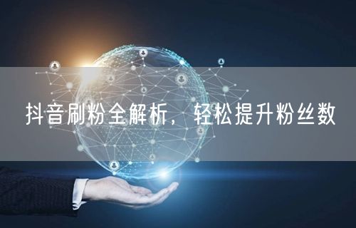 抖音刷粉全解析，轻松提升粉丝数