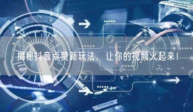 揭秘抖音点赞新玩法，让你的视频火起来！