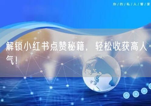 解锁小红书点赞秘籍，轻松收获高人气！