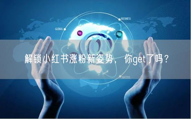 解锁小红书涨粉新姿势，你get了吗？