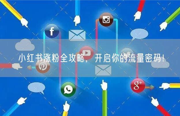 小红书涨粉全攻略，开启你的流量密码！