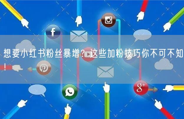想要小红书粉丝暴增？这些加粉技巧你不可不知！