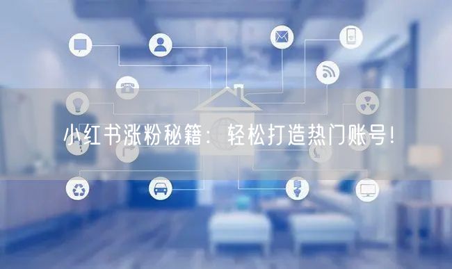 小红书涨粉秘籍：轻松打造热门账号！