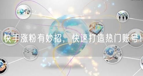快手涨粉有妙招，快速打造热门账号！