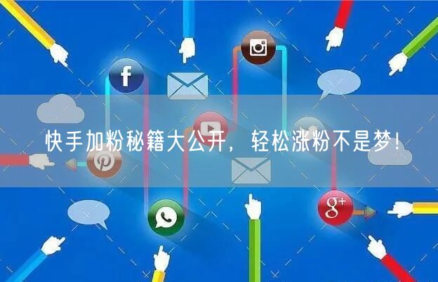快手加粉秘籍大公开，轻松涨粉不是梦！