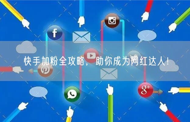 快手加粉全攻略，助你成为网红达人！