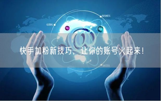 快手加粉新技巧，让你的账号火起来！